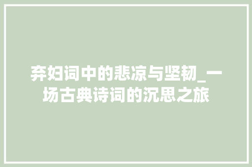 弃妇词中的悲凉与坚韧_一场古典诗词的沉思之旅