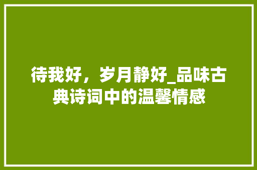待我好，岁月静好_品味古典诗词中的温馨情感