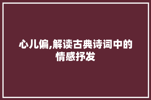 心儿偏,解读古典诗词中的情感抒发