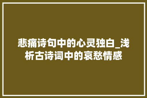 悲痛诗句中的心灵独白_浅析古诗词中的哀愁情感