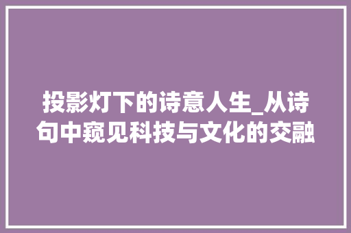 投影灯下的诗意人生_从诗句中窥见科技与文化的交融