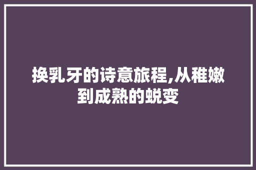 换乳牙的诗意旅程,从稚嫩到成熟的蜕变