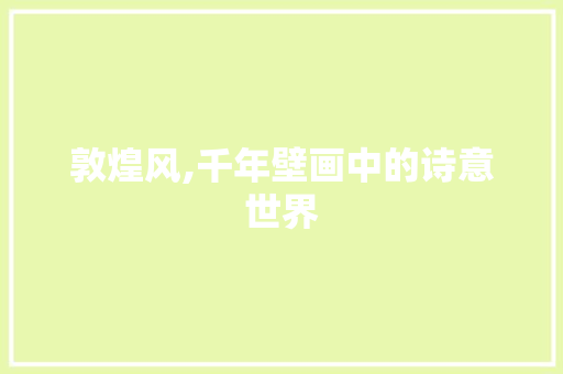 敦煌风,千年壁画中的诗意世界
