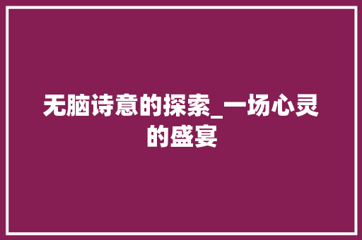 无脑诗意的探索_一场心灵的盛宴