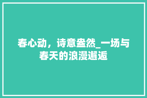 春心动，诗意盎然_一场与春天的浪漫邂逅