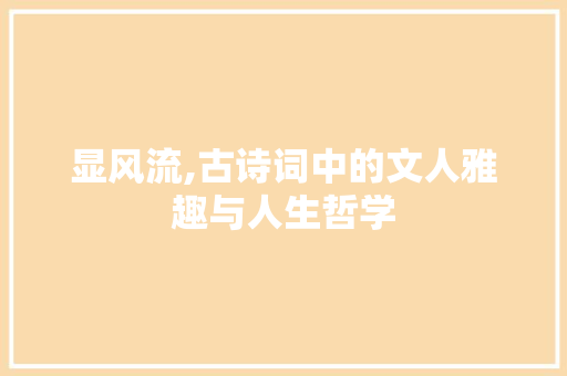 显风流,古诗词中的文人雅趣与人生哲学