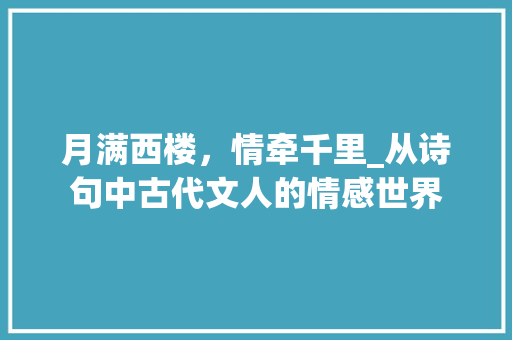 月满西楼，情牵千里_从诗句中古代文人的情感世界