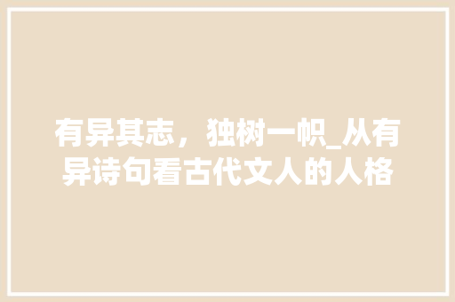 有异其志，独树一帜_从有异诗句看古代文人的人格