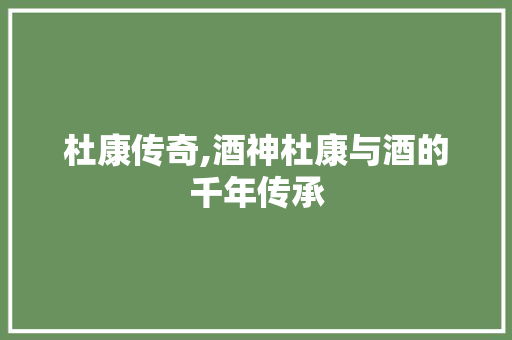 杜康传奇,酒神杜康与酒的千年传承
