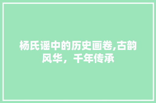 杨氏谣中的历史画卷,古韵风华，千年传承