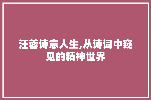 汪蓉诗意人生,从诗词中窥见的精神世界 成语汇编