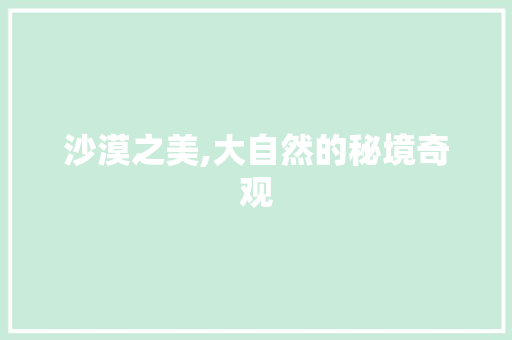 沙漠之美,大自然的秘境奇观
