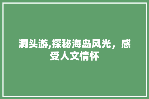 洞头游,探秘海岛风光，感受人文情怀