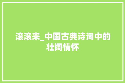 滚滚来_中国古典诗词中的壮阔情怀