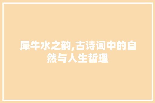 犀牛水之韵,古诗词中的自然与人生哲理 汉字拼音