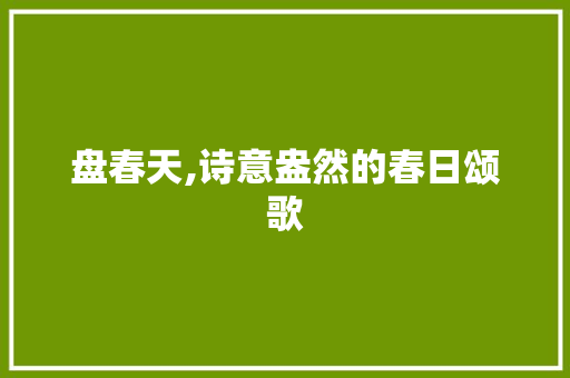 盘春天,诗意盎然的春日颂歌