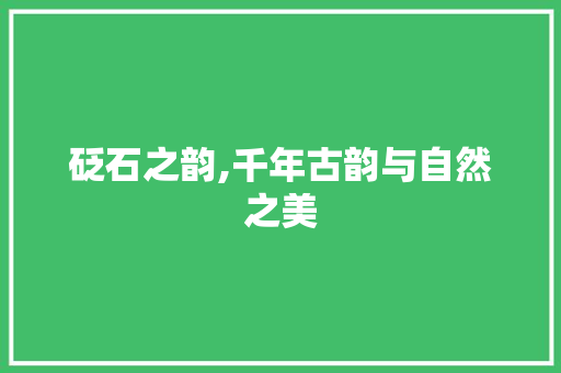砭石之韵,千年古韵与自然之美