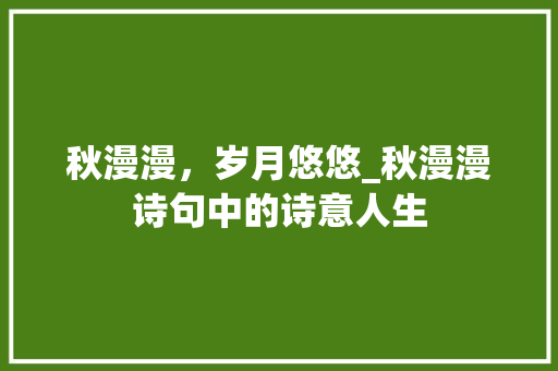 秋漫漫，岁月悠悠_秋漫漫诗句中的诗意人生