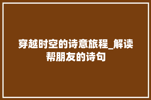 穿越时空的诗意旅程_解读帮朋友的诗句