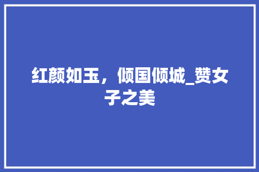 红颜如玉，倾国倾城_赞女子之美