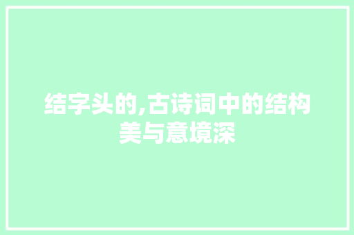 结字头的,古诗词中的结构美与意境深