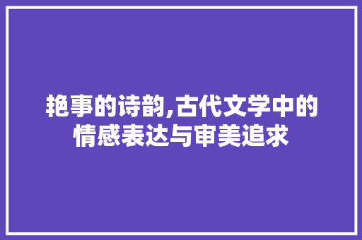 艳事的诗韵,古代文学中的情感表达与审美追求