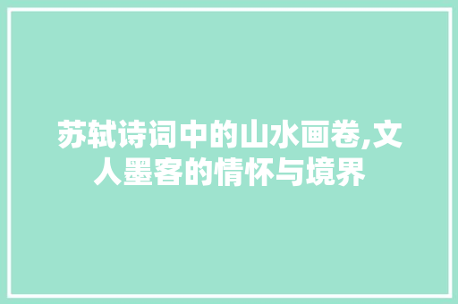 苏轼诗词中的山水画卷,文人墨客的情怀与境界