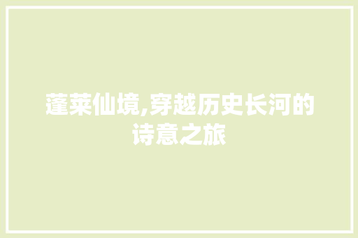 蓬莱仙境,穿越历史长河的诗意之旅