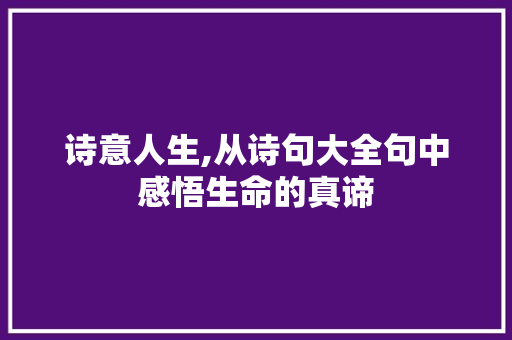 诗意人生,从诗句大全句中感悟生命的真谛