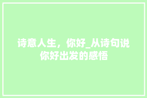诗意人生，你好_从诗句说你好出发的感悟 古代典籍
