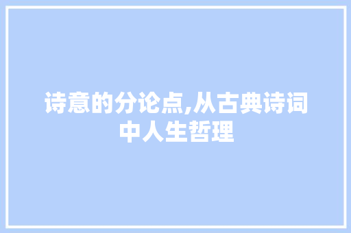 诗意的分论点,从古典诗词中人生哲理 问答
