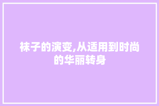 袜子的演变,从适用到时尚的华丽转身