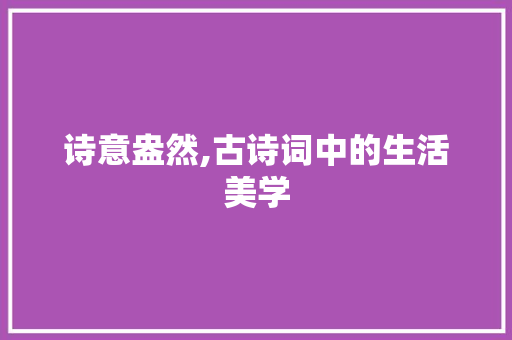 诗意盎然,古诗词中的生活美学