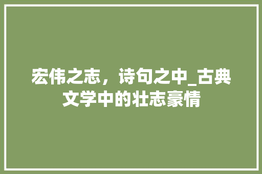 宏伟之志，诗句之中_古典文学中的壮志豪情