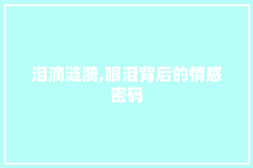 泪滴涟漪,眼泪背后的情感密码