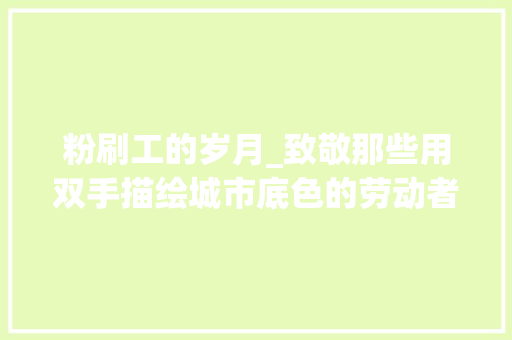 粉刷工的岁月_致敬那些用双手描绘城市底色的劳动者