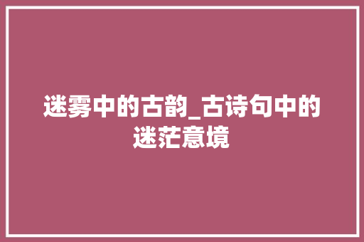 迷雾中的古韵_古诗句中的迷茫意境