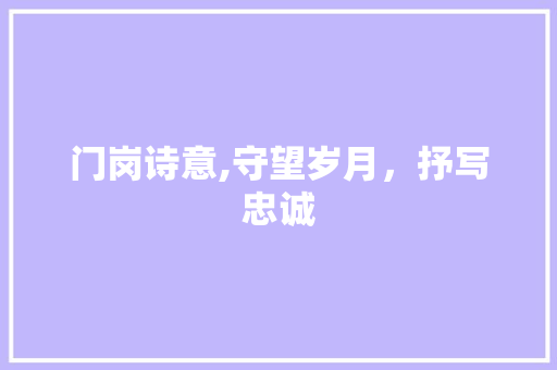 门岗诗意,守望岁月，抒写忠诚