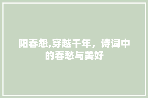 阳春怨,穿越千年，诗词中的春愁与美好 古代典籍