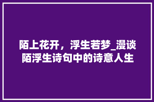 陌上花开，浮生若梦_漫谈陌浮生诗句中的诗意人生