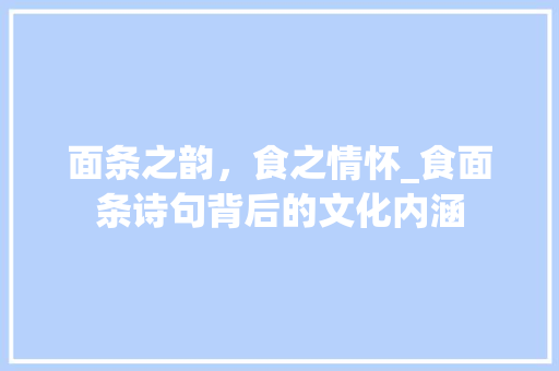 面条之韵，食之情怀_食面条诗句背后的文化内涵