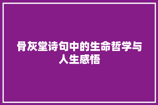 骨灰堂诗句中的生命哲学与人生感悟