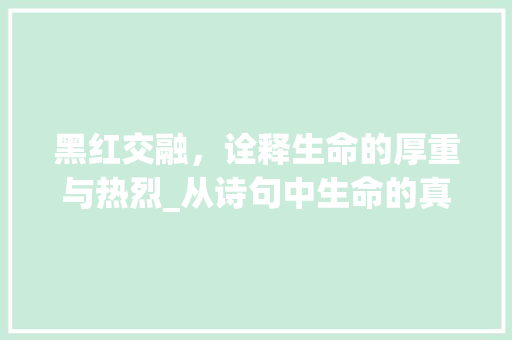 黑红交融，诠释生命的厚重与热烈_从诗句中生命的真谛