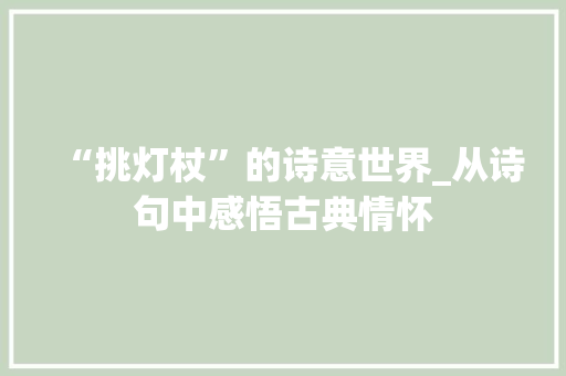 “挑灯杖”的诗意世界_从诗句中感悟古典情怀
