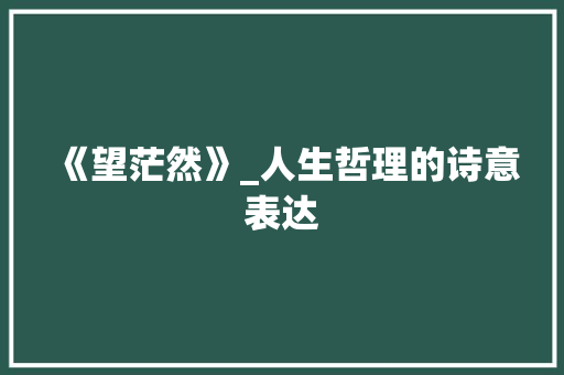 《望茫然》_人生哲理的诗意表达 古代典籍