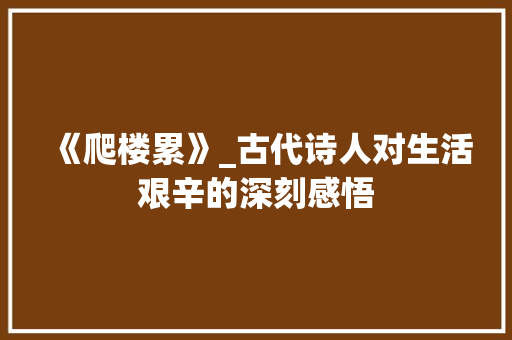 《爬楼累》_古代诗人对生活艰辛的深刻感悟
