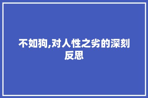 不如狗,对人性之劣的深刻反思