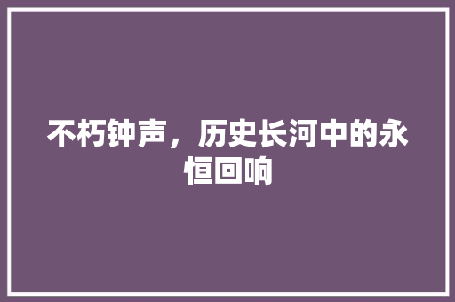不朽钟声，历史长河中的永恒回响