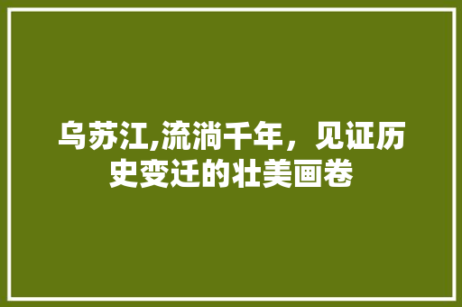 乌苏江,流淌千年，见证历史变迁的壮美画卷