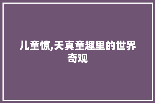 儿童惊,天真童趣里的世界奇观